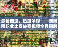 激情四溢，熱血爭鋒——勁舞團職業(yè)比賽決賽視頻全程回顧