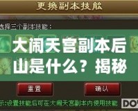 大鬧天宮副本后山是什么？揭秘隱藏的神秘副本！