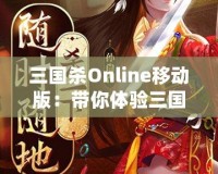 三國殺Online移動版：帶你體驗(yàn)三國亂世的智謀與激情