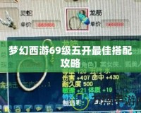 夢幻西游69級五開最佳搭配攻略