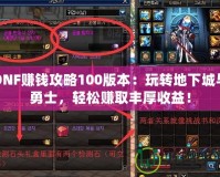 DNF賺錢攻略100版本：玩轉(zhuǎn)地下城與勇士，輕松賺取豐厚收益！