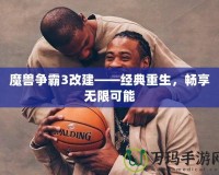 魔獸爭霸3改建——經(jīng)典重生，暢享無限可能