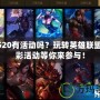 LOL520有活動嗎？玩轉(zhuǎn)英雄聯(lián)盟，精彩活動等你來參與！