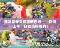 神武踏青競速攻略視頻——快速上手，輕松贏得勝利！