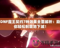 DNF魔王契約7種效果全面解析：助你輕松制霸地下城！