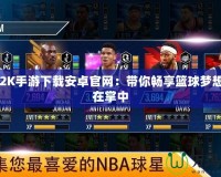 NBA2K手游下載安卓官網(wǎng)：帶你暢享籃球夢(mèng)想，盡在掌中