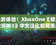 極致體驗(yàn)！XboxOne《暗黑破壞神3》中文漢化包完美還原游戲魅力