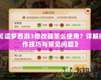 《造夢西游3修改器怎么使用？詳解操作技巧與常見問題》