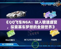 《QQ飛車NGA：駛?cè)霕O速盛宴，探索賽車夢想的全新世界》