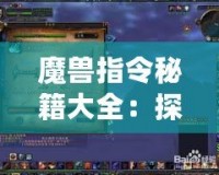 魔獸指令秘籍大全：探索魔獸世界的無限可能！