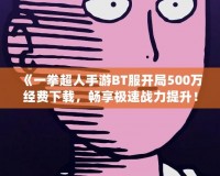 《一拳超人手游BT服開局500萬經(jīng)費(fèi)下載，暢享極速戰(zhàn)力提升！》