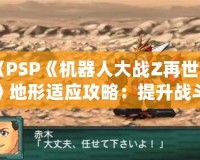 《PSP《機器人大戰(zhàn)Z再世篇》地形適應(yīng)攻略：提升戰(zhàn)斗力的秘密武器