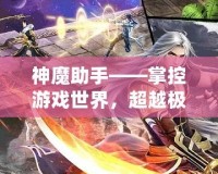 神魔助手——掌控游戲世界，超越極限的游戲輔助神器