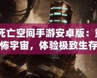 《死亡空間手游安卓版：重返恐怖宇宙，體驗(yàn)極致生存挑戰(zhàn)》