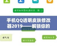 手機(jī)QQ透明皮膚修改器2019——解鎖你的專(zhuān)屬個(gè)性化社交體驗(yàn)！