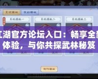 笑傲江湖官方論壇入口：暢享全新江湖體驗(yàn)，與你共探武林秘笈