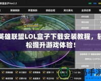 英雄聯(lián)盟LOL盒子下載安裝教程，輕松提升游戲體驗(yàn)！