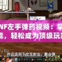 《DNF左手彈藥視頻：掌握新技能，輕松成為頂級(jí)玩家》