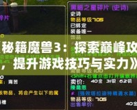 《秘籍魔獸3：探索巔峰攻略，提升游戲技巧與實力》