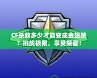 CF殺敵多少才能變成金翅膀？挑戰(zhàn)極限，享受榮譽(yù)！