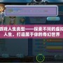 游戲人生類(lèi)型——探索不同的虛擬人生，打造屬于你的奇幻世界