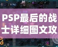 PSP最后的戰(zhàn)士詳細圖文攻略——帶你全面征服這個感動與挑戰(zhàn)并存的經(jīng)典游戲