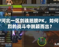 DNF河北一區(qū)劍魂翅膀PK，如何在激烈的戰(zhàn)斗中脫穎而出？