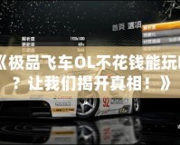 《極品飛車OL不花錢能玩嗎？讓我們揭開真相！》