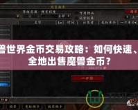 魔獸世界金幣交易攻略：如何快速、安全地出售魔獸金幣？