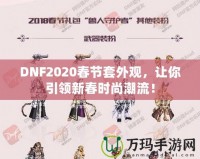 DNF2020春節(jié)套外觀，讓你引領(lǐng)新春時(shí)尚潮流！