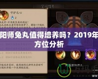 陰陽師兔丸值得培養(yǎng)嗎？2019年全方位分析