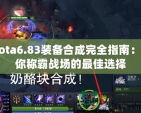 Dota6.83裝備合成完全指南：助你稱霸戰(zhàn)場的最佳選擇