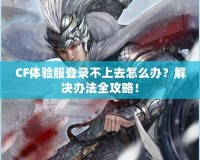 CF體驗(yàn)服登錄不上去怎么辦？解決辦法全攻略！