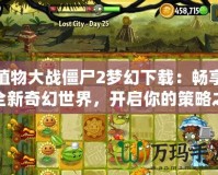 植物大戰(zhàn)僵尸2夢(mèng)幻下載：暢享全新奇幻世界，開啟你的策略之旅