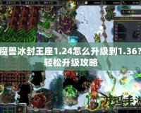 魔獸冰封王座1.24怎么升級(jí)到1.36？輕松升級(jí)攻略