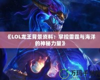 《LOL龍王背景資料：掌控雷霆與海洋的神秘力量》