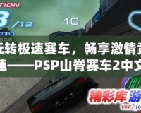 玩轉極速賽車，暢享激情競速——PSP山脊賽車2中文版安卓下載攻略