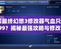 《最終幻想3修改器氣血只有999？揭秘最強(qiáng)攻略與修改技巧！》