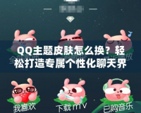 QQ主題皮膚怎么換？輕松打造專(zhuān)屬個(gè)性化聊天界面！