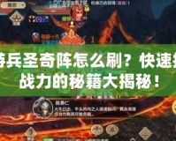 手游兵圣奇陣怎么刷？快速提高戰(zhàn)力的秘籍大揭秘！