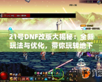 21號DNF改版大揭秘：全新玩法與優(yōu)化，帶你玩轉地下城！