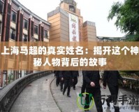 上海馬超的真實姓名：揭開這個神秘人物背后的故事