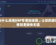 為什么選擇DNF專用加速器，讓你的游戲體驗(yàn)更暢快無阻