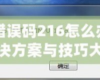 DNF錯誤碼216怎么辦？快速解決方案與技巧大揭秘！