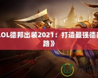 《LOL德邦出裝2021：打造最強(qiáng)德邦之路》