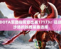 DOTA軍團指揮官出裝17173：征戰(zhàn)沙場的致勝裝備選擇