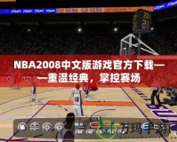 NBA2008中文版游戲官方下載——重溫經(jīng)典，掌控賽場