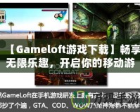 【Gameloft游戲下載】暢享無限樂趣，開啟你的移動游戲之旅