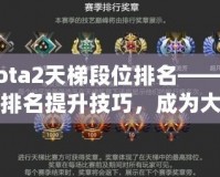 Dota2天梯段位排名——掌握排名提升技巧，成為大神玩家的秘密武器！