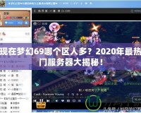 現(xiàn)在夢(mèng)幻69哪個(gè)區(qū)人多？2020年最熱門服務(wù)器大揭秘！